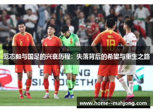 范志毅与国足的兴衰历程：失落背后的希望与重生之路