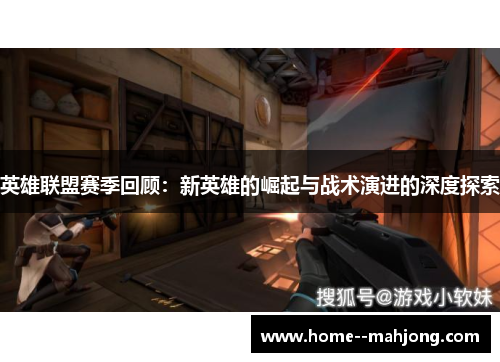 英雄联盟赛季回顾：新英雄的崛起与战术演进的深度探索
