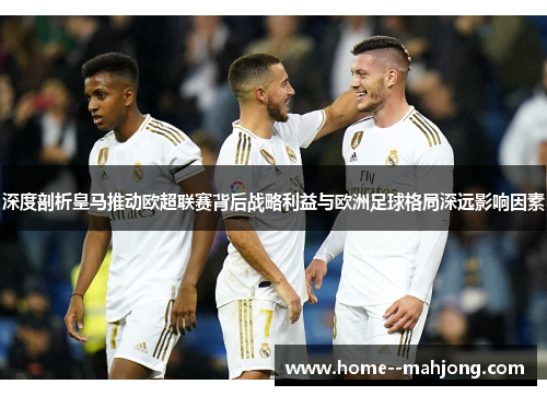 深度剖析皇马推动欧超联赛背后战略利益与欧洲足球格局深远影响因素