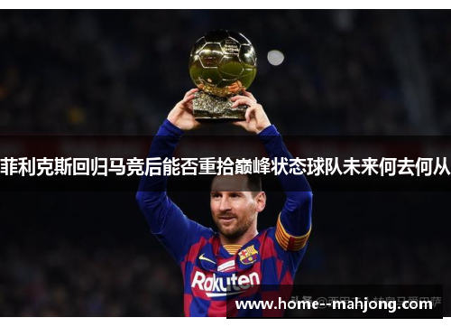 菲利克斯回归马竞后能否重拾巅峰状态球队未来何去何从 菲利克斯回归马竞后能否重拾巅峰状态球队未来何去何从
