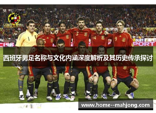 西班牙男足名称与文化内涵深度解析及其历史传承探讨