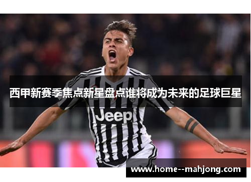 西甲新赛季焦点新星盘点谁将成为未来的足球巨星 西甲新赛季焦点新星盘点谁将成为未来的足球巨星