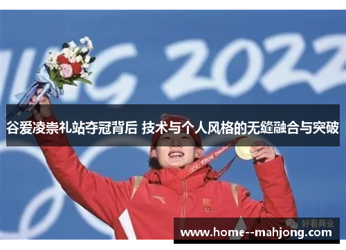 谷爱凌崇礼站夺冠背后 技术与个人风格的无缝融合与突破 谷爱凌崇礼站夺冠背后 技术与个人风格的无缝融合与突破
