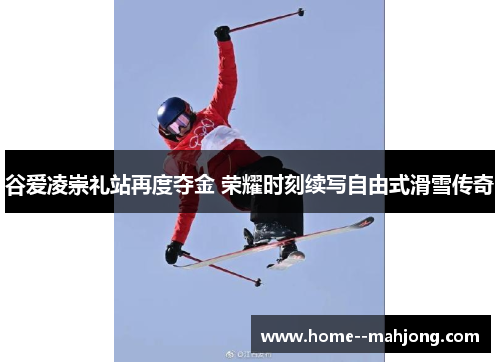 谷爱凌崇礼站再度夺金 荣耀时刻续写自由式滑雪传奇 谷爱凌崇礼站再度夺金 荣耀时刻续写自由式滑雪传奇
