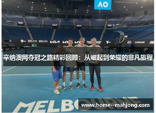 辛纳澳网夺冠之路精彩回顾：从崛起到荣耀的非凡旅程