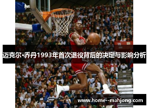 迈克尔·乔丹1993年首次退役背后的决定与影响分析 迈克尔·乔丹1993年首次退役背后的决定与影响分析