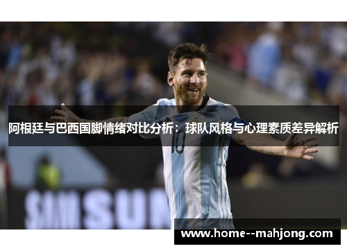 阿根廷与巴西国脚情绪对比分析：球队风格与心理素质差异解析