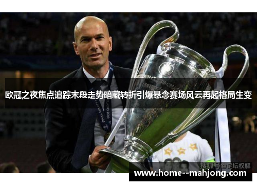 欧冠之夜焦点追踪末段走势暗藏转折引爆悬念赛场风云再起格局生变 欧冠之夜焦点追踪末段走势暗藏转折引爆悬念赛场风云再起格局生变