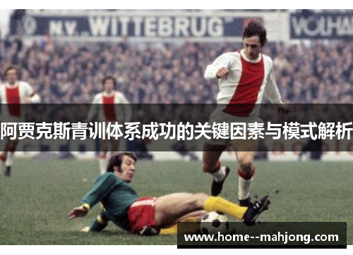 阿贾克斯青训体系成功的关键因素与模式解析