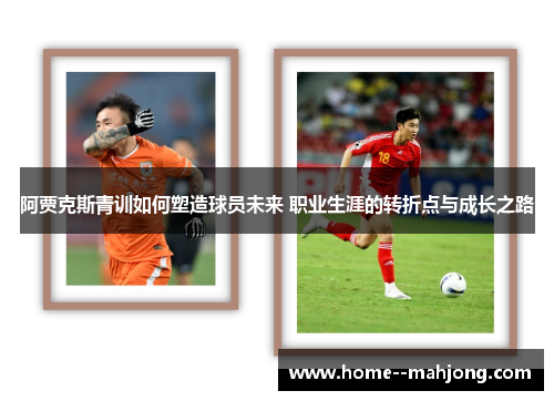 阿贾克斯青训如何塑造球员未来 职业生涯的转折点与成长之路 阿贾克斯青训如何塑造球员未来 职业生涯的转折点与成长之路