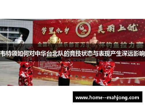 韦特领如何对中华台北队的竞技状态与表现产生深远影响 韦特领如何对中华台北队的竞技状态与表现产生深远影响