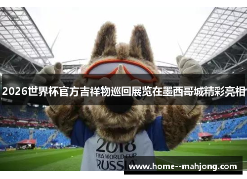 2026世界杯官方吉祥物巡回展览在墨西哥城精彩亮相 2026世界杯官方吉祥物巡回展览在墨西哥城精彩亮相