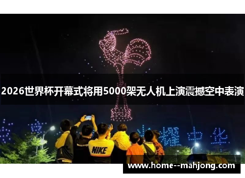 2026世界杯开幕式将用5000架无人机上演震撼空中表演 2026世界杯开幕式将用5000架无人机上演震撼空中表演