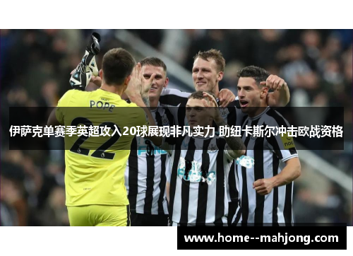 伊萨克单赛季英超攻入20球展现非凡实力 助纽卡斯尔冲击欧战资格 伊萨克单赛季英超攻入20球展现非凡实力 助纽卡斯尔冲击欧战资格