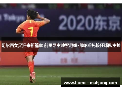 切尔西女足迎来新篇章 前里昂主帅索尼娅·邦帕斯托接任球队主帅 切尔西女足迎来新篇章 前里昂主帅索尼娅·邦帕斯托接任球队主帅