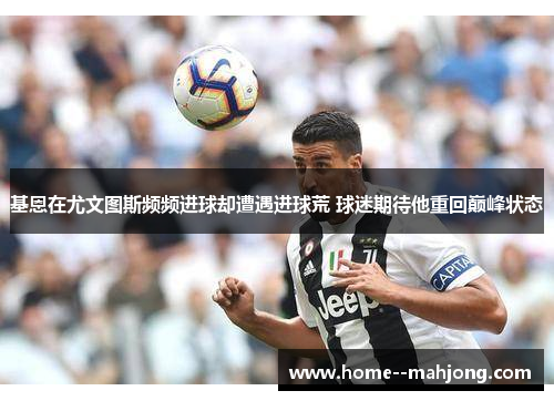 基恩在尤文图斯频频进球却遭遇进球荒 球迷期待他重回巅峰状态