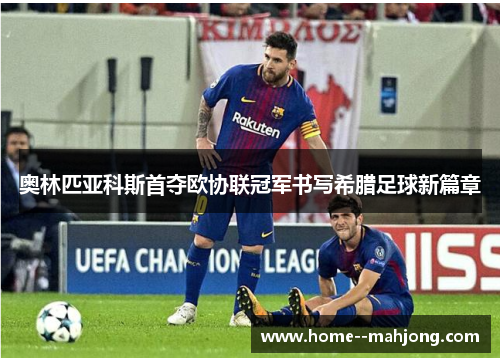 奥林匹亚科斯首夺欧协联冠军书写希腊足球新篇章