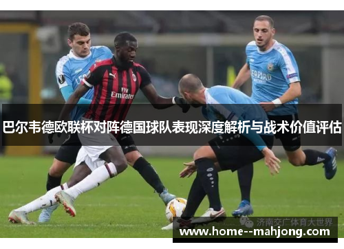 巴尔韦德欧联杯对阵德国球队表现深度解析与战术价值评估