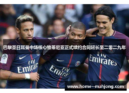 巴黎圣日耳曼中场核心维蒂尼亚正式续约合同延长至二零二九年