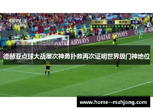 德赫亚点球大战屡次神勇扑救再次证明世界级门神地位 德赫亚点球大战屡次神勇扑救再次证明世界级门神地位