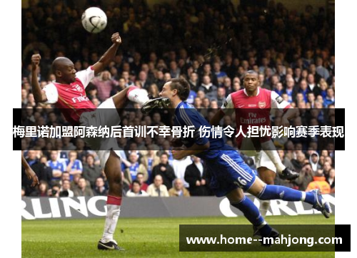 梅里诺加盟阿森纳后首训不幸骨折 伤情令人担忧影响赛季表现