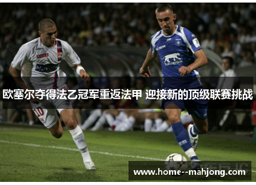 欧塞尔夺得法乙冠军重返法甲 迎接新的顶级联赛挑战