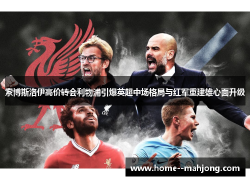 索博斯洛伊高价转会利物浦引爆英超中场格局与红军重建雄心面升级