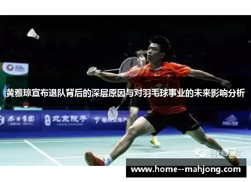 黄雅琼宣布退队背后的深层原因与对羽毛球事业的未来影响分析 黄雅琼宣布退队背后的深层原因与对羽毛球事业的未来影响分析