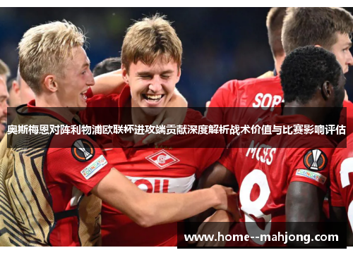 奥斯梅恩对阵利物浦欧联杯进攻端贡献深度解析战术价值与比赛影响评估 奥斯梅恩对阵利物浦欧联杯进攻端贡献深度解析战术价值与比赛影响评估