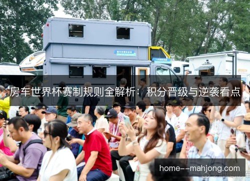 房车世界杯赛制规则全解析:积分晋级与逆袭看点 房车世界杯赛制规则全解析:积分晋级与逆袭看点